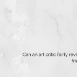Can an art critic fairly review an artist friend’s work?