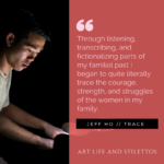 Through listening, transcribing, and fictionalizing parts of my familial past I began to quite literally trace the courage, strength, and struggles of the women in my family. (3)